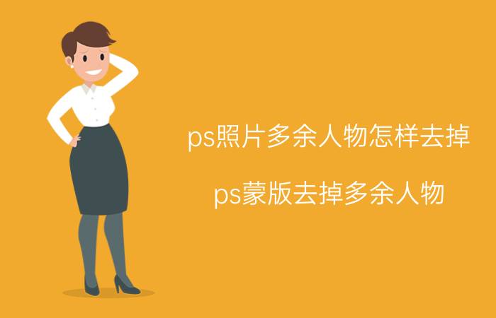 ps照片多余人物怎样去掉 ps蒙版去掉多余人物？